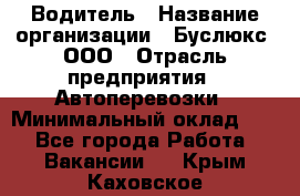 Водитель › Название организации ­ Буслюкс, ООО › Отрасль предприятия ­ Автоперевозки › Минимальный оклад ­ 1 - Все города Работа » Вакансии   . Крым,Каховское